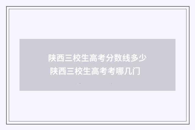 陕西三校生高考分数线多少 陕西三校生高考考哪几门