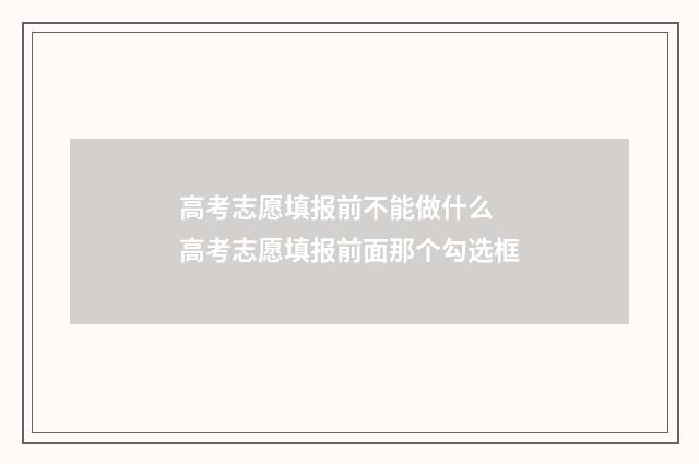 高考志愿填报前不能做什么 高考志愿填报前面那个勾选框