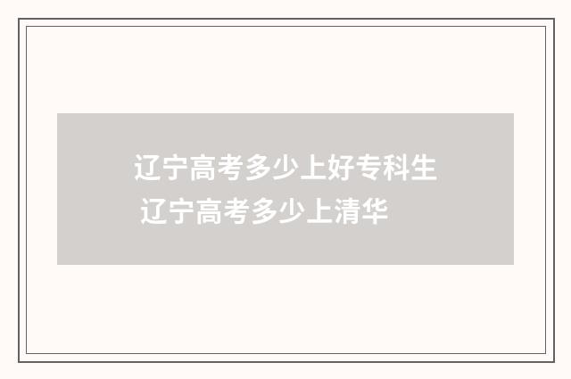 辽宁高考多少上好专科生 辽宁高考多少上清华