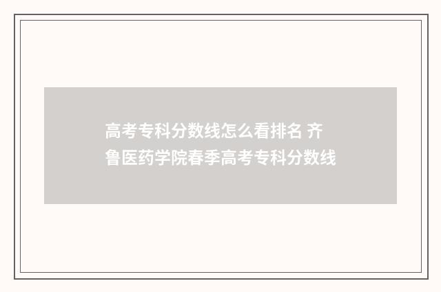 高考专科分数线怎么看排名 齐鲁医药学院春季高考专科分数线