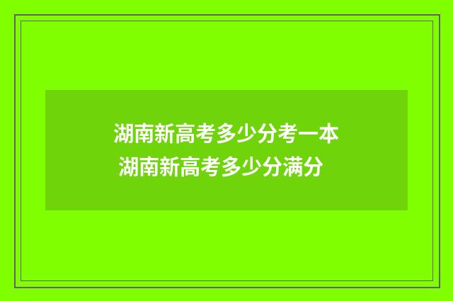 湖南新高考多少分考一本 湖南新高考多少分满分