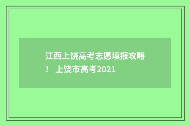 江西上饶高考志愿填报攻略！ 上饶市高考2021