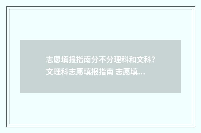 志愿填报指南分不分理科和文科？文理科志愿填报指南 志愿填报细则