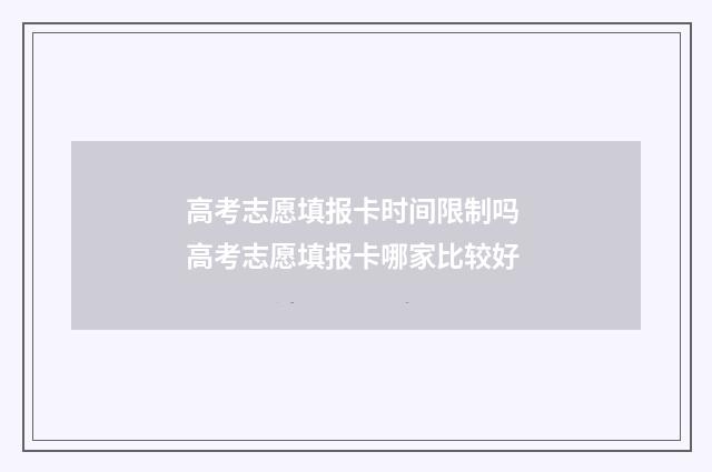高考志愿填报卡时间限制吗 高考志愿填报卡哪家比较好