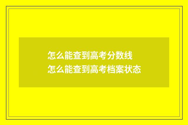 怎么能查到高考分数线 怎么能查到高考档案状态