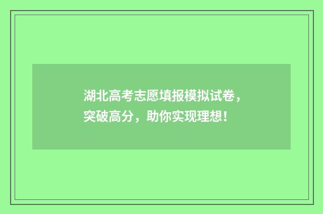 湖北高考志愿填报模拟试卷，突破高分，助你实现理想！