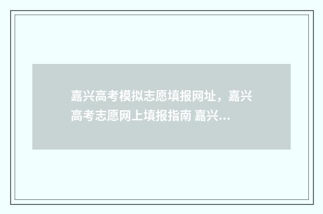 嘉兴高考模拟志愿填报网址，嘉兴高考志愿网上填报指南 嘉兴高考模拟志愿怎么填