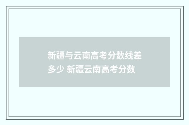 新疆与云南高考分数线差多少 新疆云南高考分数