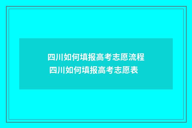 四川如何填报高考志愿流程 四川如何填报高考志愿表