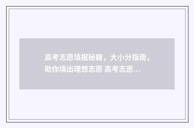 高考志愿填报秘籍，大小分指南，助你填出理想志愿 高考志愿填报秘籍怎么填