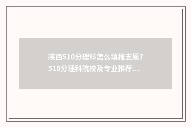 陕西510分理科怎么填报志愿？510分理科院校及专业推荐 陕西510分左右的理科大学有哪些