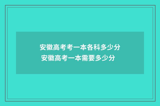 安徽高考考一本各科多少分 安徽高考一本需要多少分