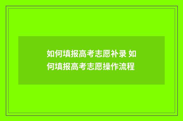 如何填报高考志愿补录 如何填报高考志愿操作流程