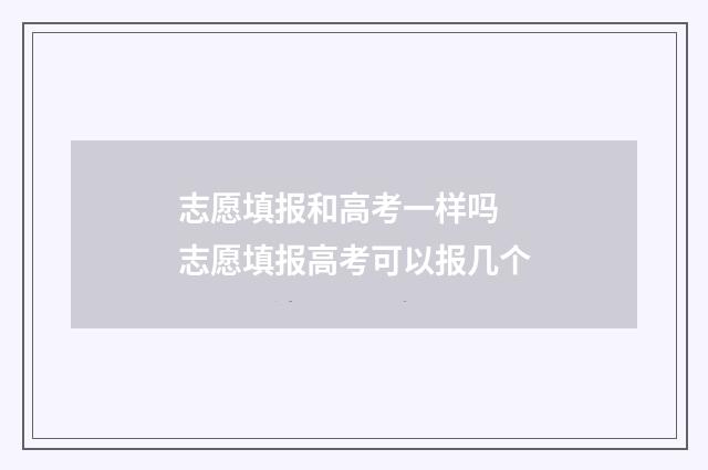 志愿填报和高考一样吗 志愿填报高考可以报几个