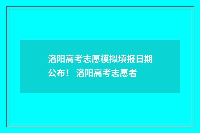 洛阳高考志愿模拟填报日期公布！ 洛阳高考志愿者