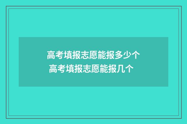 高考填报志愿能报多少个 高考填报志愿能报几个