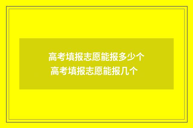 高考填报志愿能报多少个 高考填报志愿能报几个