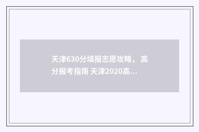 天津630分填报志愿攻略， 高分报考指南 天津2020高考630能报哪些大学