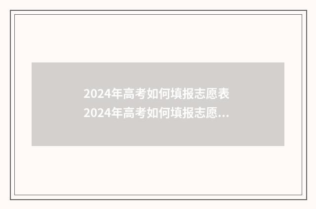 2024年高考如何填报志愿表 2024年高考如何填报志愿呢