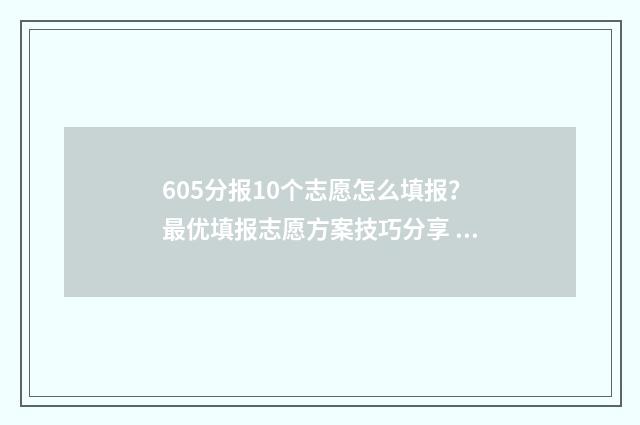 605分报10个志愿怎么填报？最优填报志愿方案技巧分享 高考60个志愿