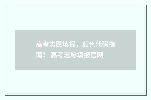 高考志愿填报，颜色代码指南！ 高考志愿填报官网