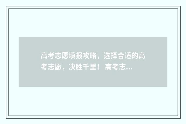 高考志愿填报攻略，选择合适的高考志愿，决胜千里！ 高考志愿填报攻略word 本文目录