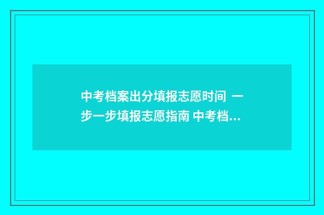 中考档案出分填报志愿时间 一步一步填报志愿指南 中考档案状态查询