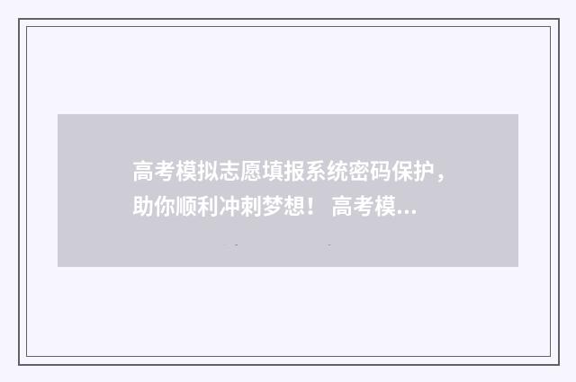 高考模拟志愿填报系统密码保护，助你顺利冲刺梦想！ 高考模拟志愿填报是什么意思