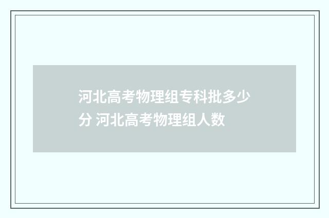 河北高考物理组专科批多少分 河北高考物理组人数