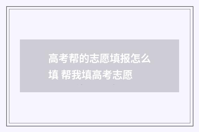 高考帮的志愿填报怎么填 帮我填高考志愿