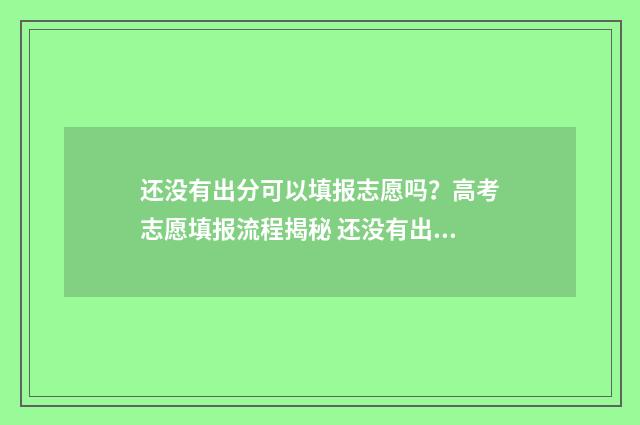 还没有出分可以填报志愿吗？高考志愿填报流程揭秘 还没有出分可以报考二本吗