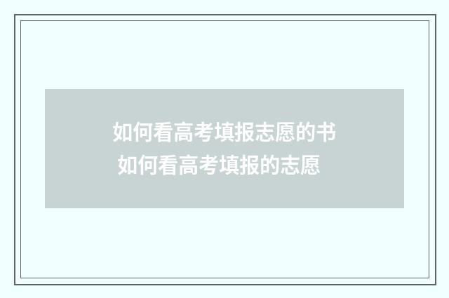 如何看高考填报志愿的书 如何看高考填报的志愿