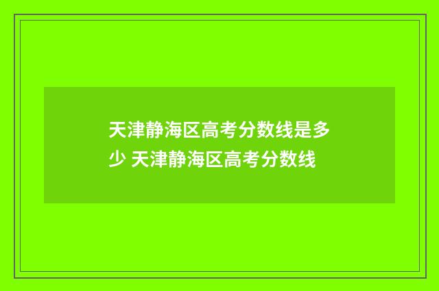 天津静海区高考分数线是多少 天津静海区高考分数线
