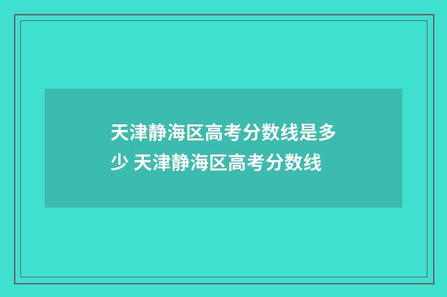 天津静海区高考分数线是多少 天津静海区高考分数线