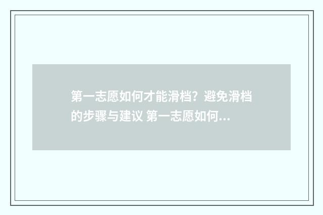 第一志愿如何才能滑档？避免滑档的步骤与建议 第一志愿如何才能录取