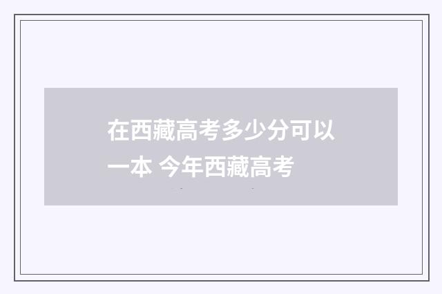 在西藏高考多少分可以一本 今年西藏高考