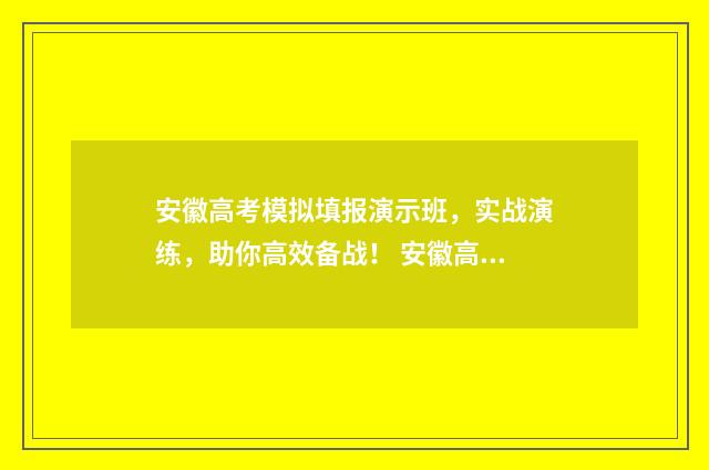 安徽高考模拟填报演示班，实战演练，助你高效备战！ 安徽高考模拟填报视频