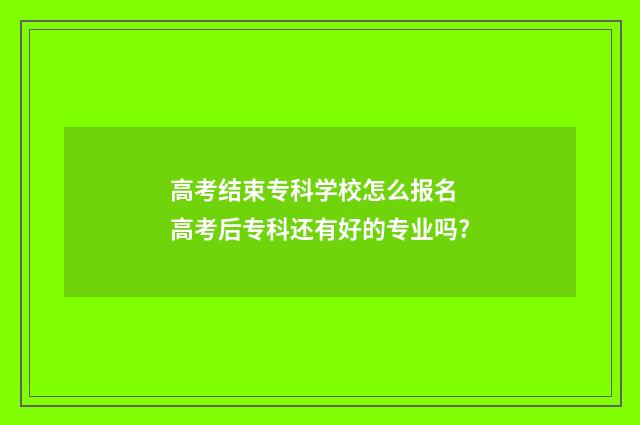 高考结束专科学校怎么报名 高考后专科还有好的专业吗?