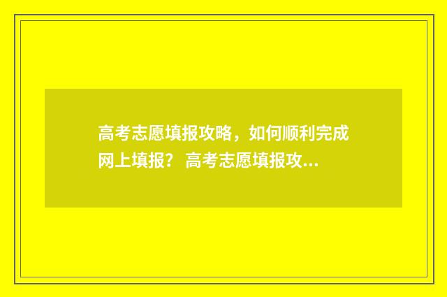高考志愿填报攻略，如何顺利完成网上填报？ 高考志愿填报攻略 书