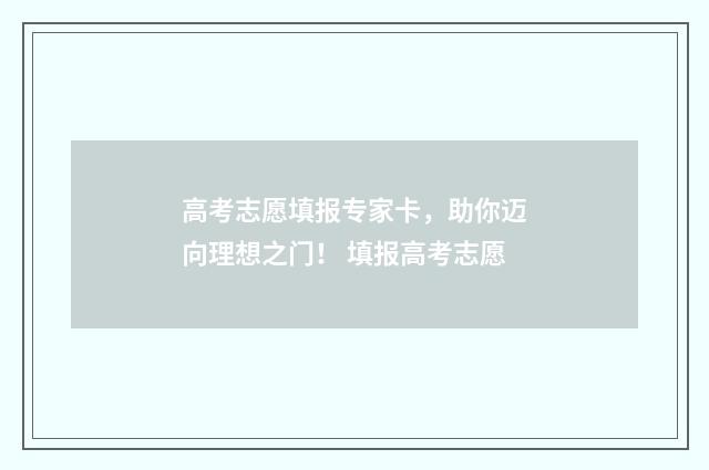 高考志愿填报专家卡，助你迈向理想之门！ 填报高考志愿
