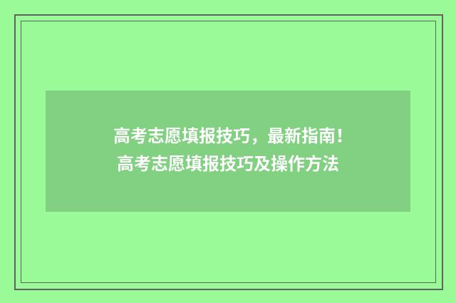 高考志愿填报技巧，最新指南！ 高考志愿填报技巧及操作方法
