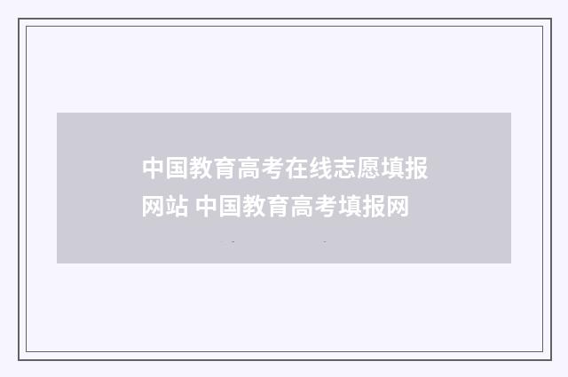 中国教育高考在线志愿填报网站 中国教育高考填报网