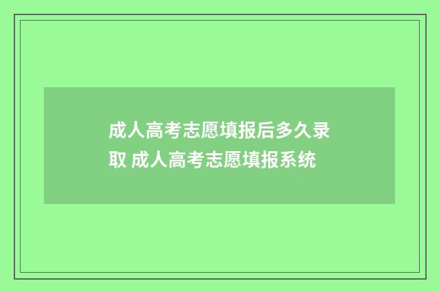成人高考志愿填报后多久录取 成人高考志愿填报系统