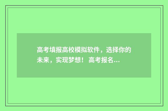 高考填报高校模拟软件，选择你的未来，实现梦想！ 高考报名模拟填报