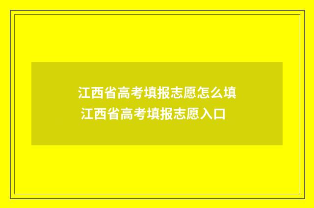 江西省高考填报志愿怎么填 江西省高考填报志愿入口