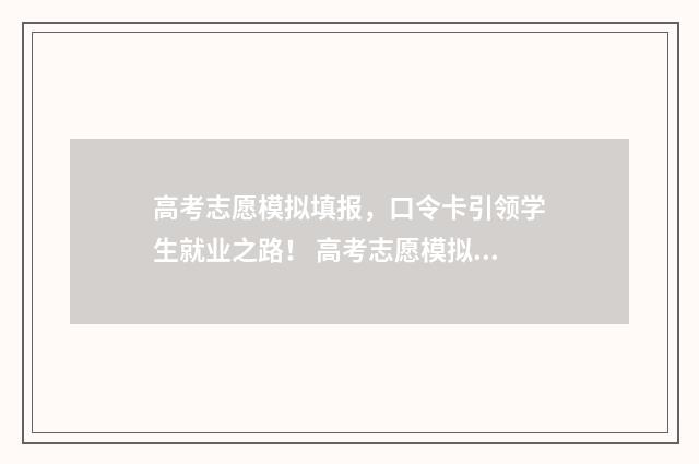 高考志愿模拟填报，口令卡引领学生就业之路！ 高考志愿模拟填报视频教学
