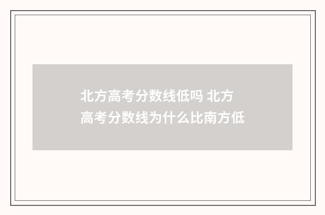 北方高考分数线低吗 北方高考分数线为什么比南方低