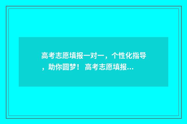 高考志愿填报一对一，个性化指导，助你圆梦！ 高考志愿填报可以报几个学校