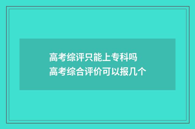 高考综评只能上专科吗 高考综合评价可以报几个
