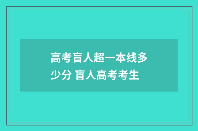 高考盲人超一本线多少分 盲人高考考生